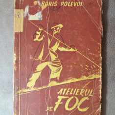 Carte - Atelierul de foc - Boris Polevoi ( Carte veche anul 1949 )