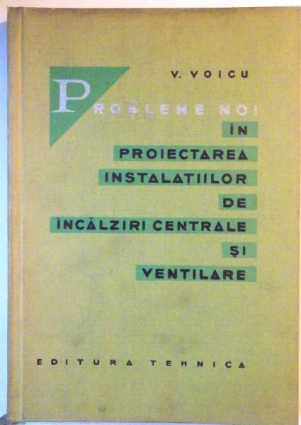 PROBLEME NOI IN PROIECTAREA INSTALATIILOR DE INCALZIRI CENTRALE SI VENTILARE de V. VOICU, 1964