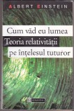 bnk ant Albert Einstein - Cum vad eu lumea . Teoria relativitatii pe intelesul tuturor