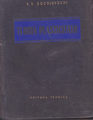 TEORIA PLASTICITATII - V.V. SOCOLOVSCHI 1953 ( TRADUCERE DIN LIMBA RUSA) foto