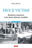 Eroi si victime. Romania si memoria celor doua razboaie mondiale &ndash; Maria Bucur