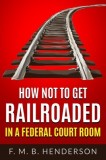 How Not to Get Railroaded in a Federal Courtroom