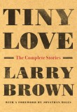 Tiny Love: The Complete Stories of Larry Brown