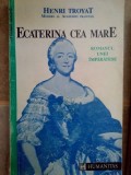 Henri Troyat - Ecaterina cea Mare (Editia: 1992)