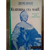 Henri Troyat - Ecaterina cea Mare (Editia: 1992)