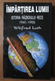 Wilfried Loch - Impartirea lumii. Istoria razboiului rece 1941-1955