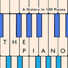 The Piano: A History in 100 Pieces