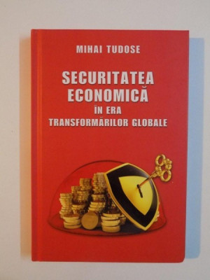 SECURITATEA ECONOMICA IN ERA TRANSFORMARILOR GLOBALE de MIHAI TUDOSE , 2013 foto