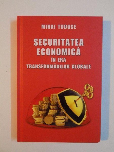 SECURITATEA ECONOMICA IN ERA TRANSFORMARILOR GLOBALE de MIHAI TUDOSE , 2013