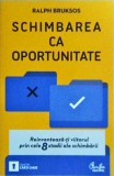 Ralph Bruksos - Schimbarea ca oportunitate. Reinventeaza-ti viitorul prin cele, Curtea Veche