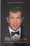 Mel Gibson. Un barbat in misiune &ndash; Wensley Clarkson - Carte biografie