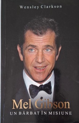 Mel Gibson. Un barbat in misiune &amp;ndash; Wensley Clarkson foto