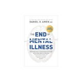 The End of Mental Illness: How Neuroscience Is Transforming Psychiatry and Helping Prevent or Reverse Mood and Anxiety Disorders, Adhd, Addiction