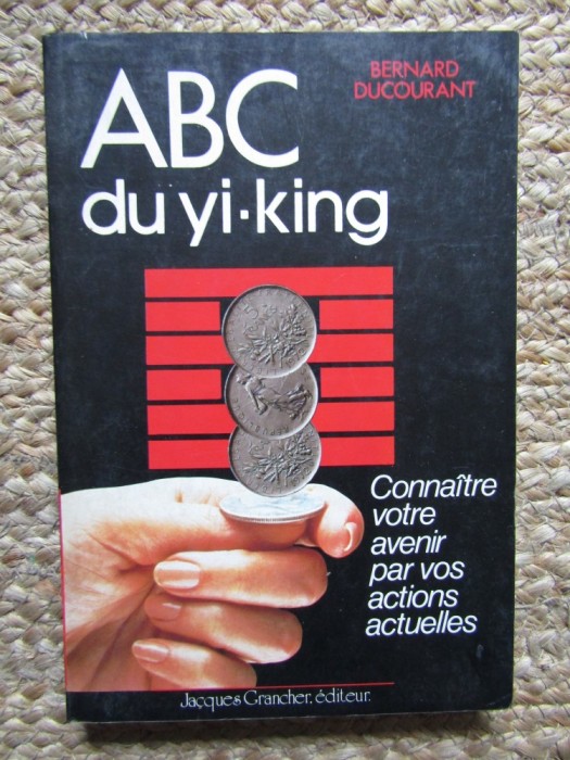 ABC du Yi-king : Conna&icirc;tre votre avenir par vos actions actuelles - Bernard Ducourant