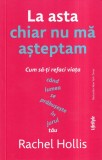Rachel Hollis - La asta chiar nu ma asteptam. Cum sa-ti refaci viata cand lumea, Lifestyle