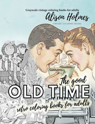 The good OLD TIME retro coloring books for adults - Grayscale vintage coloring books for adults: A retro coloring book about the good old times