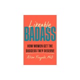 Likeable Badass: How Women Get the Success They Deserve