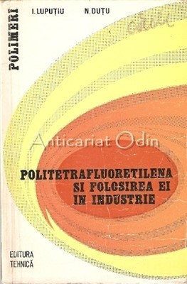 Politetrafluoretilena Si Folosirea Ei In Industrie - Ioan Luputiu, Neagu Dutu