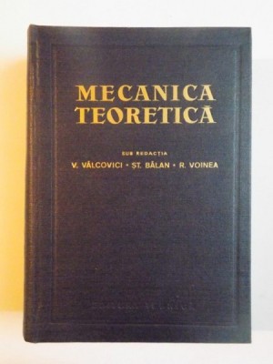 MECANICA TEORETICA , EDITIA A TREIA SUB REDACTIA V. VALCOVICI , ST. BALAN , R. VOINEA , 1963 foto