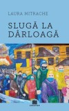 Carte Slugă la d&acirc;rloagă, Autor Laura Mitrache, Roman realist