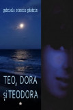 Teo, Dora si Teodora - Vol. I+II | Gabriela Stanciu Pasarin, 2021