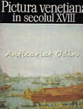 Pictura Venetiana In Secolul XVIII - Alexandru Balaci