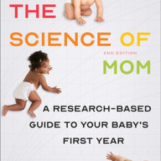 The Science of Mom: A Research-Based Guide to Your Baby's First Year