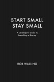 Start Small, Stay Small: A Developer&#039;s Guide to Launching a Startup