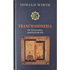 Francmasoneria pe intelesul adeptilor sai &ndash; Oswald Wirth (Editia a II-a)