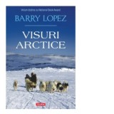 Visuri arctice - Autori: Barry Lopez, Ruxandra Campeanu