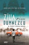 Ziua in care Dumnezeu a fost prin oras | Adrian Petru Stepan
