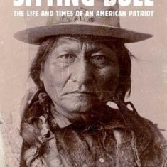 Sitting Bull: The Life and Times of an American Patriot