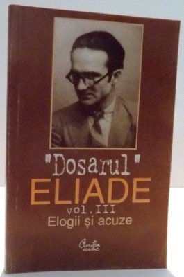 DOSARUL ELIADE, VOL III, ELOGII SI ACUZE, CUVINT INAINTE de MIRCEA HANDOCA , 2000 foto