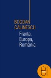 Franta, Europa, Romania. Eseu despre economie, politica si libertate (epub) - LibHumanitas
