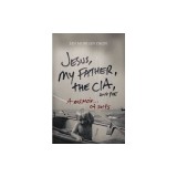 Jesus, My Father, the CIA, and Me: A Memoir...of Sorts