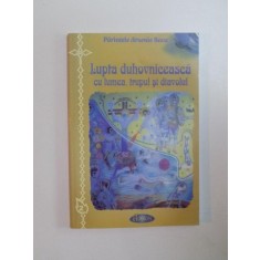 LUPTA DUHOVNICEASCA CU LUMEA , TRUPUL SI DIAVOLUL de ARSENIE BOCA , 2009