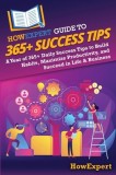 HowExpert Guide to 365+ Success Tips: A Year of 365+ Daily Success Tips to Build Habits, Maximize Productivity, and Succeed in Life &amp;amp; Business