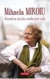 Acasa e acolo unde pot iubi - Mihaela Miroiu