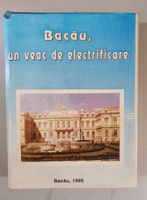 Un veac de electrificare. Bacau - 1895-1995 - monografie