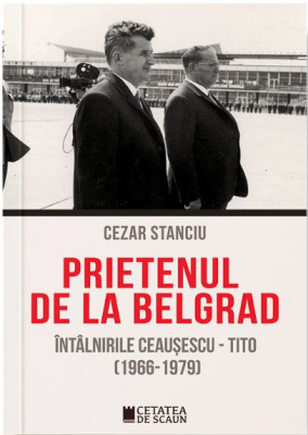 Prietenul de la Belgrad. Intalnirile Ceausescu &amp;ndash; Tito. Documente (1966-1970) &amp;ndash; Cezar Stanciu foto