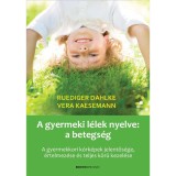 A gyermeki l&eacute;lek nyelve: a betegs&eacute;g - A gyermekkori k&oacute;rk&eacute;pek jelentős&eacute;ge, &eacute;rtelmez&eacute;se &eacute;s teljes k&ouml;rű kezel&eacute;se - Ruediger Dahlke