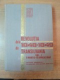 REVOLUTIA DE LA 1848 - 1849 DIN TRANSILVANIA , VOL. I 2 MARTIE - 12 APRILIE 1848 de VICTOR CHERESTESIU , STEFAN PASCU , Bucuresti 1977