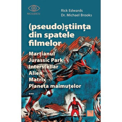 (Pseudo)Stiinta din spatele filmelor. Martianul, Jurassic Park, Interstellar, Alien, Matrix, Planeta maimutelor..., Rick Edwards, dr. Michael Brooks foto