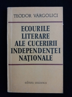 Teodor Vargolici - Ecourile literare ale cuceririi Independentei Nationale foto