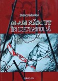 M-am nascut in dictatura, Stancu Nicolae, 2015, Editura PIM, 140 pagini, brosata, stare foarte buna. Istorie universala