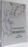 ION IANCOVESCU ARTIST NEPERECHE de IOAN MASSOFF , EDITIA A II-A REVIZUITA SI AGAUGITA , 2009
