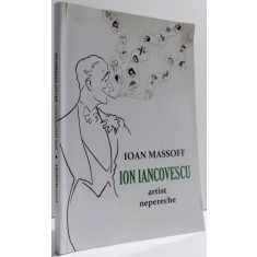 ION IANCOVESCU ARTIST NEPERECHE de IOAN MASSOFF , EDITIA A II-A REVIZUITA SI AGAUGITA , 2009