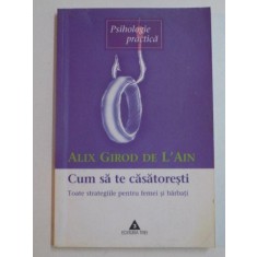 CUM SA TE CASATORESTI TOATE STRATEGIILE PENTRU FEMEI SI BARBATI de ALIX GIROD DE L&#039;AIN , BUCURESTI 2003