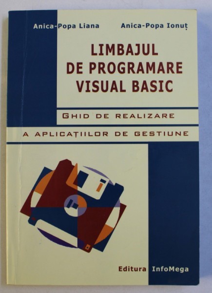 LIMBAJUL DE PROGRAMARE VISUAL BASIC - GHID DE REALIZARE A APLICATIILOR DE GESTIUNE de ANICA - POPA LIANA si ANICA - POPA IONUT , 2004