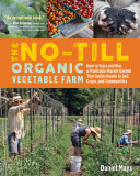 The No-Till Organic Vegetable Farm: How to Start and Run a Profitable Market Garden and Build Health in Soil, Crops, and Communities